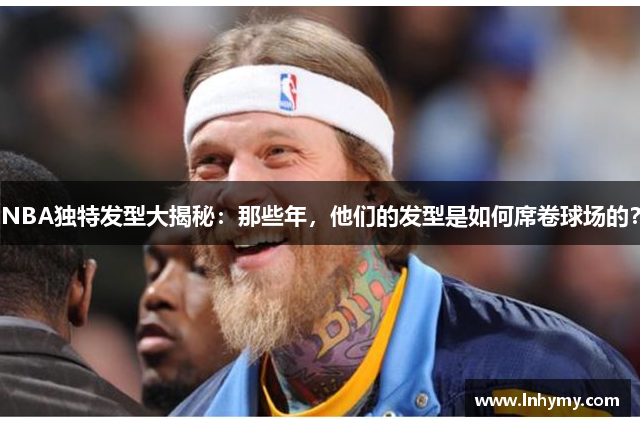 NBA独特发型大揭秘：那些年，他们的发型是如何席卷球场的？