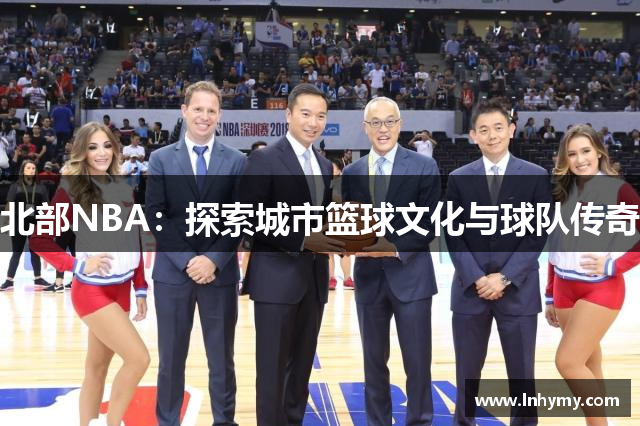 北部NBA：探索城市篮球文化与球队传奇