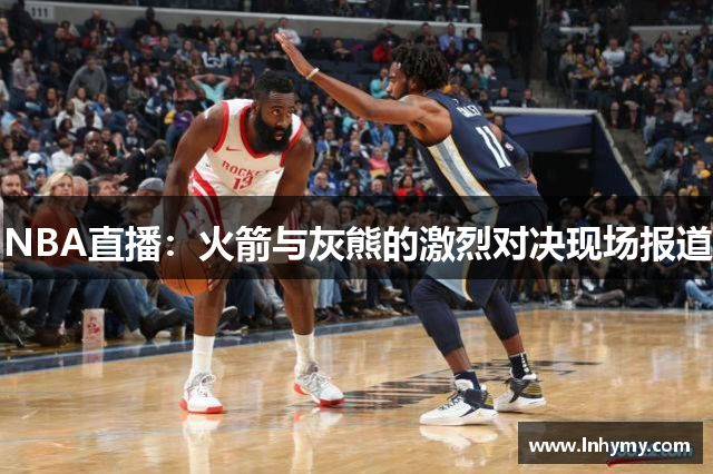 NBA直播：火箭与灰熊的激烈对决现场报道