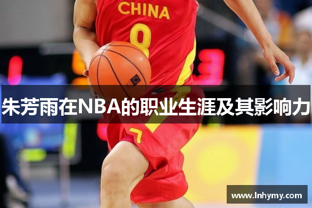 朱芳雨在NBA的职业生涯及其影响力